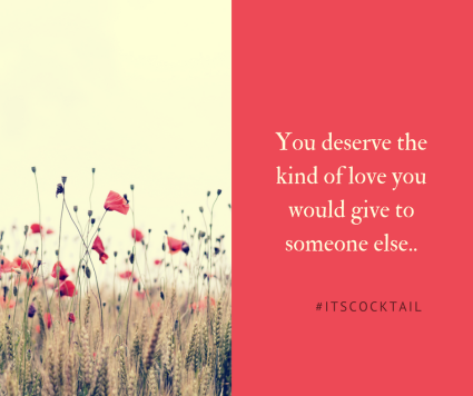 You deserve the kind of love you would give to someone else..